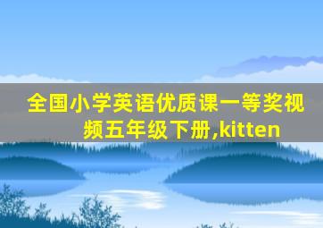 全国小学英语优质课一等奖视频五年级下册,kitten