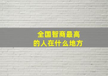 全国智商最高的人在什么地方