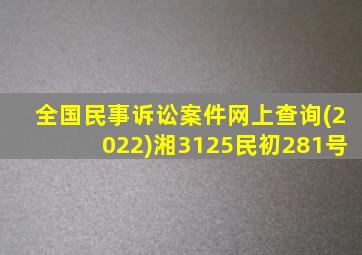 全国民事诉讼案件网上查询(2022)湘3125民初281号