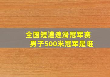 全国短道速滑冠军赛男子500米冠军是谁