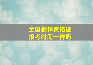 全国翻译资格证报考时间一样吗