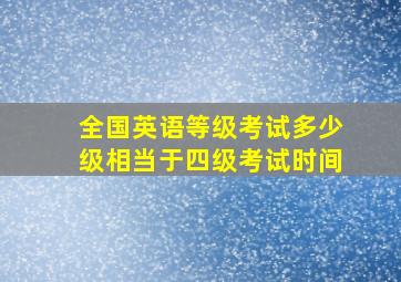 全国英语等级考试多少级相当于四级考试时间