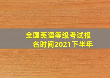 全国英语等级考试报名时间2021下半年