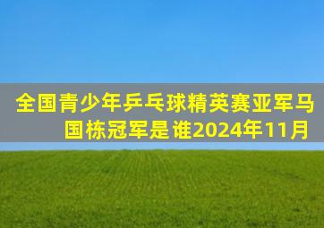 全国青少年乒乓球精英赛亚军马国栋冠军是谁2024年11月