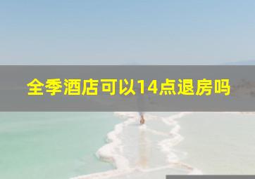 全季酒店可以14点退房吗