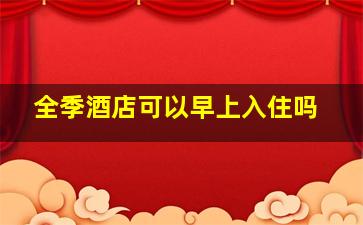 全季酒店可以早上入住吗