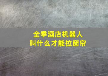 全季酒店机器人叫什么才能拉窗帘