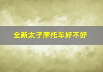 全新太子摩托车好不好