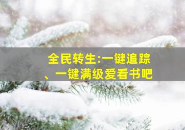 全民转生:一键追踪、一键满级爱看书吧