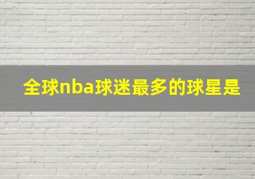 全球nba球迷最多的球星是