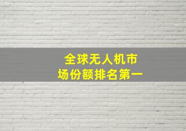 全球无人机市场份额排名第一