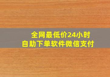 全网最低价24小时自助下单软件微信支付