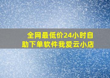 全网最低价24小时自助下单软件我爱云小店