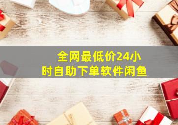 全网最低价24小时自助下单软件闲鱼