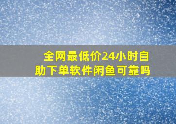 全网最低价24小时自助下单软件闲鱼可靠吗