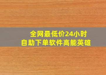 全网最低价24小时自助下单软件高能英雄