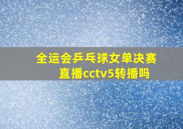 全运会乒乓球女单决赛直播cctv5转播吗