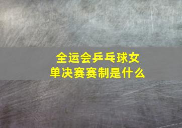 全运会乒乓球女单决赛赛制是什么