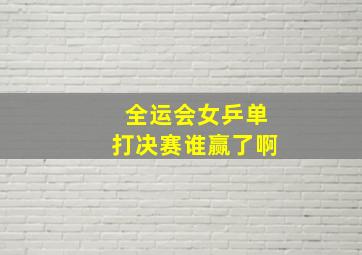 全运会女乒单打决赛谁赢了啊