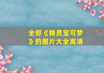 全部《精灵宝可梦》的图片大全高清