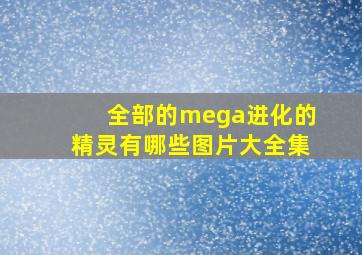 全部的mega进化的精灵有哪些图片大全集