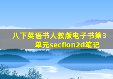 八下英语书人教版电子书第3单元secfion2d笔记