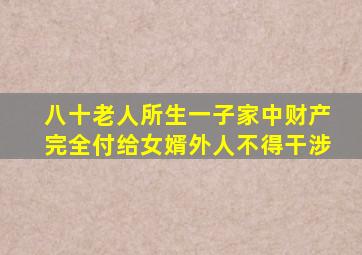 八十老人所生一子家中财产完全付给女婿外人不得干涉