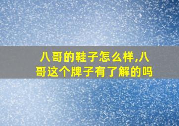 八哥的鞋子怎么样,八哥这个牌子有了解的吗