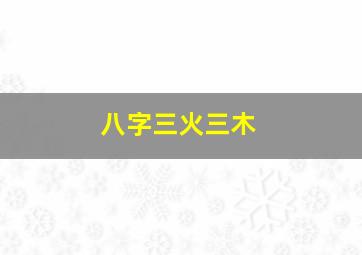 八字三火三木