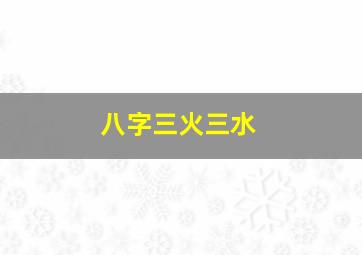 八字三火三水