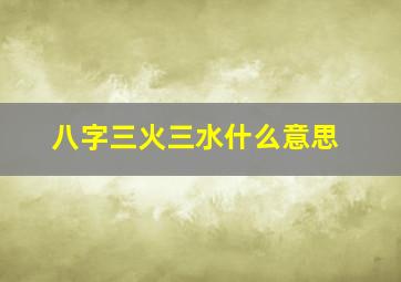 八字三火三水什么意思