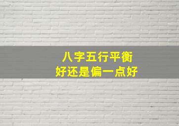 八字五行平衡好还是偏一点好