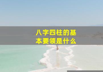 八字四柱的基本要领是什么