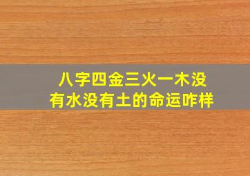 八字四金三火一木没有水没有土的命运咋样