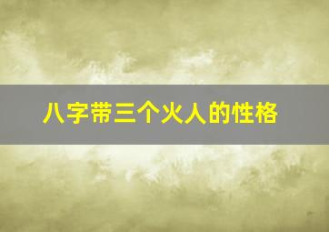 八字带三个火人的性格