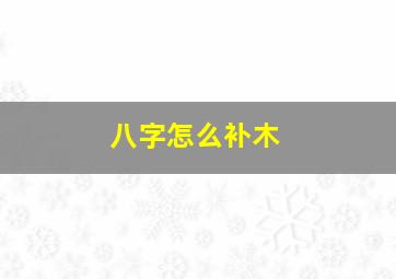 八字怎么补木