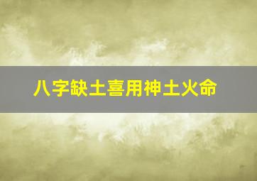 八字缺土喜用神土火命