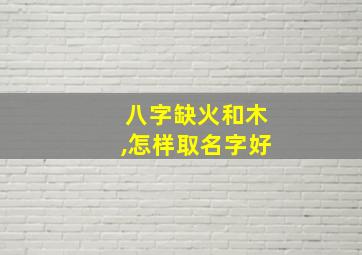 八字缺火和木,怎样取名字好