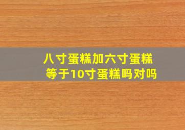 八寸蛋糕加六寸蛋糕等于10寸蛋糕吗对吗