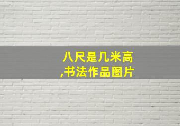 八尺是几米高,书法作品图片