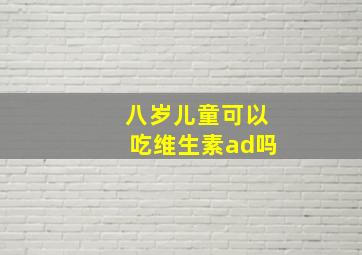 八岁儿童可以吃维生素ad吗