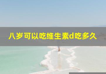 八岁可以吃维生素d吃多久