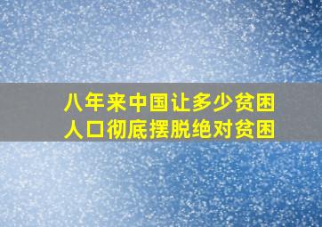 八年来中国让多少贫困人口彻底摆脱绝对贫困