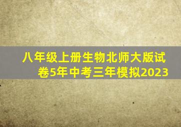 八年级上册生物北师大版试卷5年中考三年模拟2023