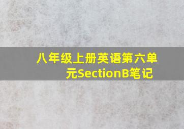 八年级上册英语第六单元SectionB笔记