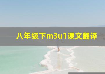 八年级下m3u1课文翻译