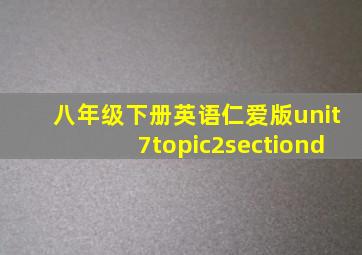 八年级下册英语仁爱版unit7topic2sectiond