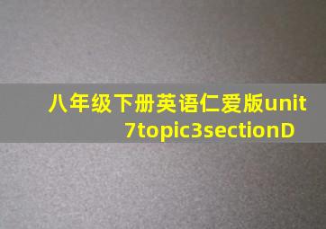 八年级下册英语仁爱版unit7topic3sectionD