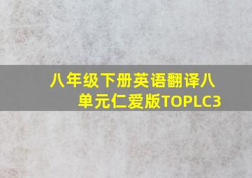 八年级下册英语翻译八单元仁爱版TOPLC3