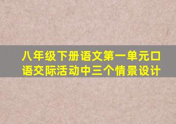 八年级下册语文第一单元口语交际活动中三个情景设计